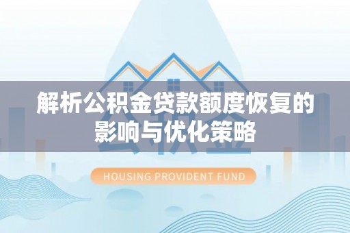 黎城解析公积金贷款额度恢复的影响与优化策略