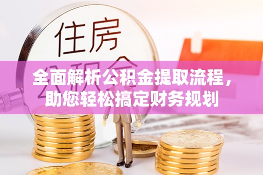 黎城全面解析公积金提取流程，助您轻松搞定财务规划