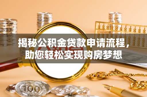 黎城揭秘公积金贷款申请流程，助您轻松实现购房梦想