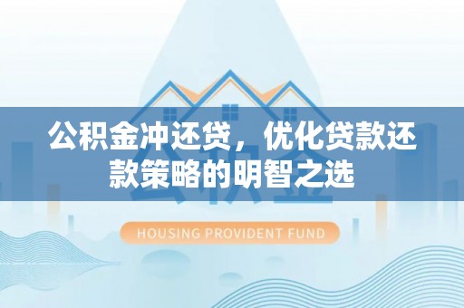 黎城公积金冲还贷，优化贷款还款策略的明智之选