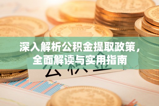 黎城深入解析公积金提取政策，全面解读与实用指南