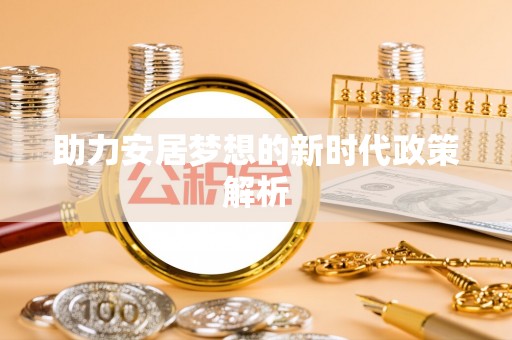 黎城助力安居梦想的新时代政策解析