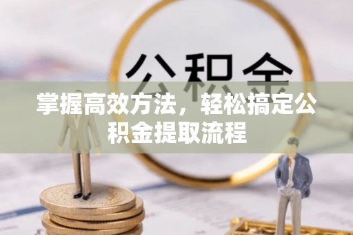 黎城掌握高效方法，轻松搞定公积金提取流程