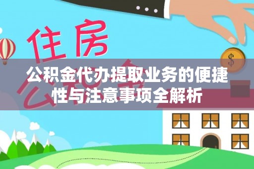 黎城公积金代办提取业务的便捷性与注意事项全解析