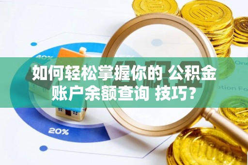 黎城如何轻松掌握你的 公积金账户余额查询 技巧？
