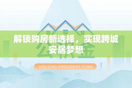 黎城解锁购房新选择，实现跨城安居梦想