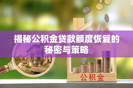 黎城揭秘公积金贷款额度恢复的秘密与策略