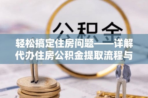 黎城轻松搞定住房问题——详解代办住房公积金提取流程与技巧