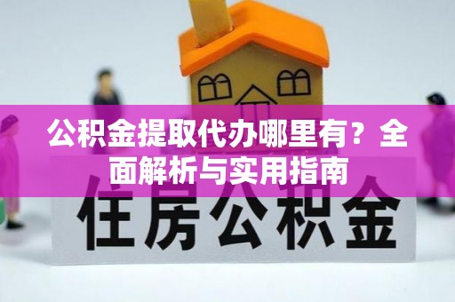 黎城公积金提取代办哪里有？全面解析与实用指南