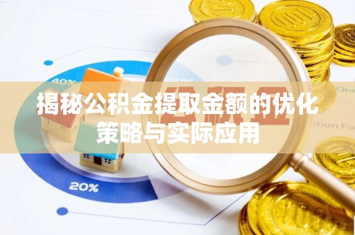 黎城揭秘公积金提取金额的优化策略与实际应用