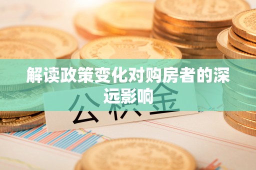 黎城解读政策变化对购房者的深远影响