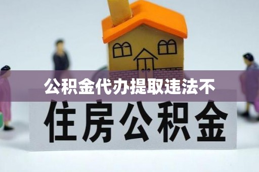 黎城公积金代办提取违法不