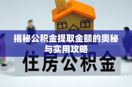 黎城揭秘公积金提取金额的奥秘与实用攻略