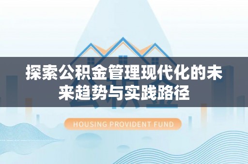 黎城探索公积金管理现代化的未来趋势与实践路径