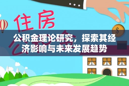 黎城公积金理论研究，探索其经济影响与未来发展趋势