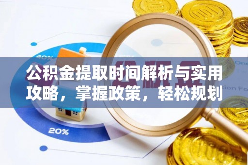 黎城公积金提取时间解析与实用攻略，掌握政策，轻松规划未来