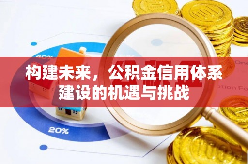 黎城构建未来，公积金信用体系建设的机遇与挑战