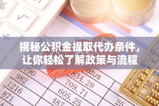 黎城揭秘公积金提取代办条件，让你轻松了解政策与流程