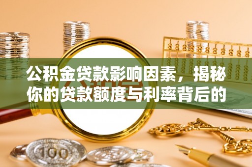 黎城公积金贷款影响因素，揭秘你的贷款额度与利率背后的秘密