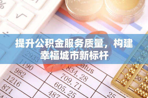 黎城提升公积金服务质量，构建幸福城市新标杆
