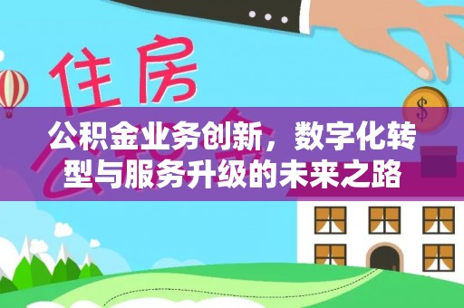 黎城公积金业务创新，数字化转型与服务升级的未来之路