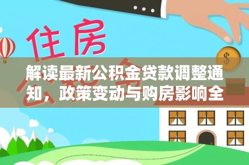 黎城解读最新公积金贷款调整通知，政策变动与购房影响全解析
