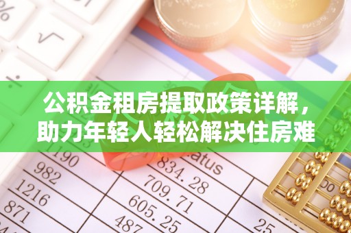 黎城公积金租房提取政策详解，助力年轻人轻松解决住房难题