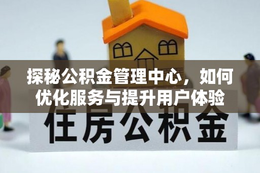 黎城探秘公积金管理中心，如何优化服务与提升用户体验