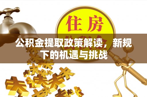 黎城公积金提取政策解读，新规下的机遇与挑战