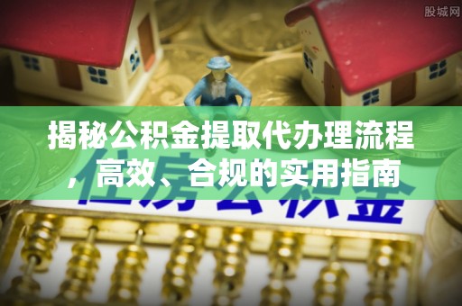 黎城揭秘公积金提取代办理流程，高效、合规的实用指南