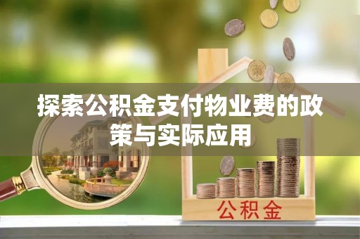 黎城探索公积金支付物业费的政策与实际应用