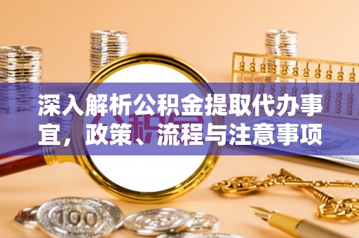 黎城深入解析公积金提取代办事宜，政策、流程与注意事项全攻略