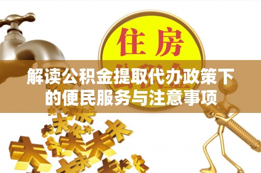 黎城解读公积金提取代办政策下的便民服务与注意事项