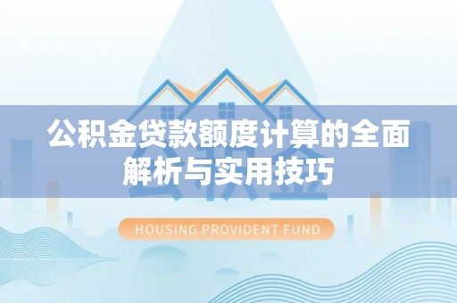 黎城公积金贷款额度计算的全面解析与实用技巧