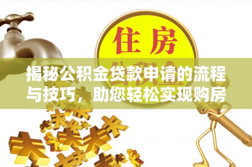 黎城揭秘公积金贷款申请的流程与技巧，助您轻松实现购房梦