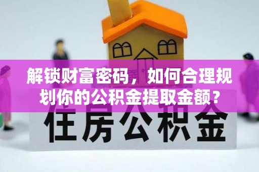 黎城解锁财富密码，如何合理规划你的公积金提取金额？