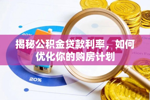 黎城揭秘公积金贷款利率，如何优化你的购房计划