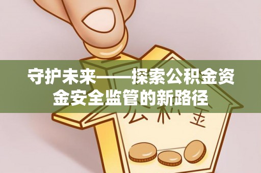 黎城守护未来——探索公积金资金安全监管的新路径