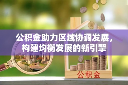 黎城公积金助力区域协调发展，构建均衡发展的新引擎