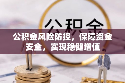 黎城公积金风险防控，保障资金安全，实现稳健增值