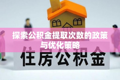 黎城探索公积金提取次数的政策与优化策略