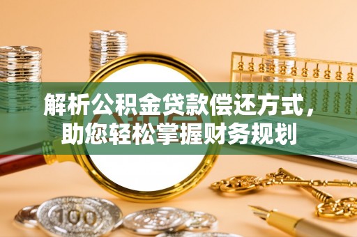 黎城解析公积金贷款偿还方式，助您轻松掌握财务规划