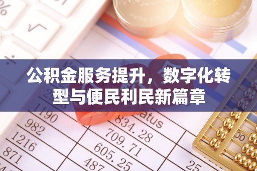黎城公积金服务提升，数字化转型与便民利民新篇章