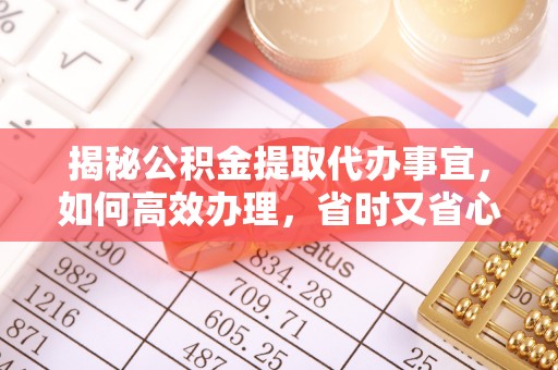 黎城揭秘公积金提取代办事宜，如何高效办理，省时又省心？