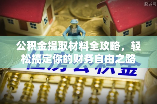 黎城公积金提取材料全攻略，轻松搞定你的财务自由之路