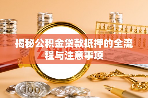 黎城揭秘公积金贷款抵押的全流程与注意事项