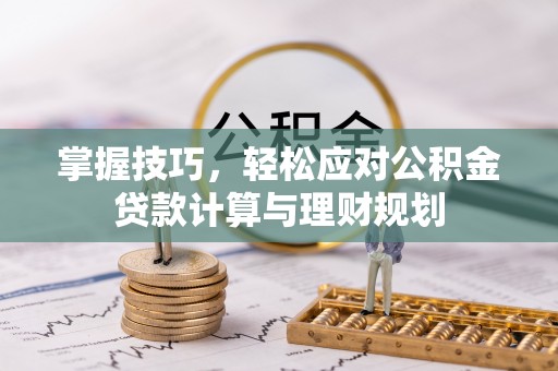 黎城掌握技巧，轻松应对公积金贷款计算与理财规划