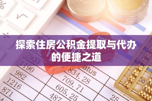 黎城探索住房公积金提取与代办的便捷之道