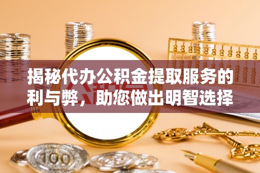 黎城揭秘代办公积金提取服务的利与弊，助您做出明智选择
