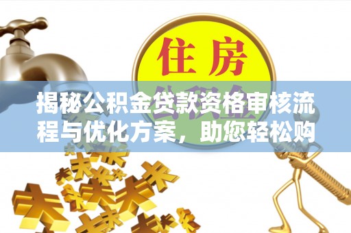 黎城揭秘公积金贷款资格审核流程与优化方案，助您轻松购房